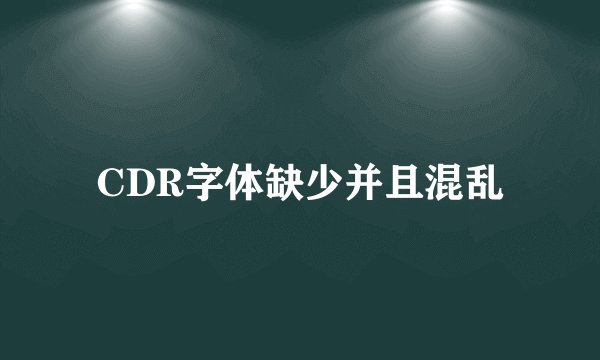 CDR字体缺少并且混乱