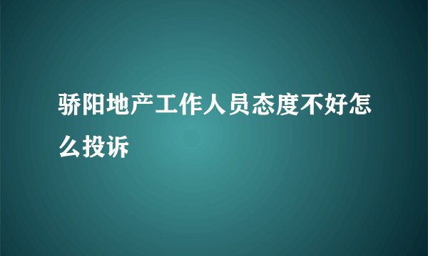 骄阳地产工作人员态度不好怎么投诉