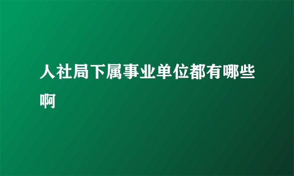 人社局下属事业单位都有哪些啊