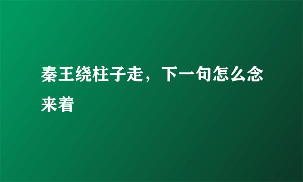 秦王绕柱子走，下一句怎么念来着