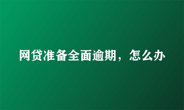 网贷准备全面逾期，怎么办