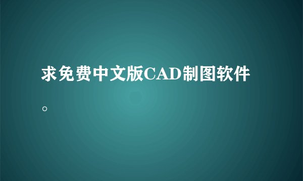 求免费中文版CAD制图软件。