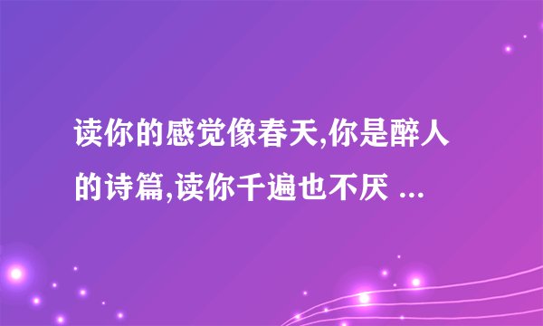 读你的感觉像春天,你是醉人的诗篇,读你千遍也不厌 是哪首歌的歌词