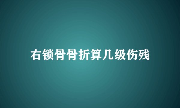 右锁骨骨折算几级伤残