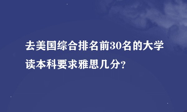 去美国综合排名前30名的大学读本科要求雅思几分？