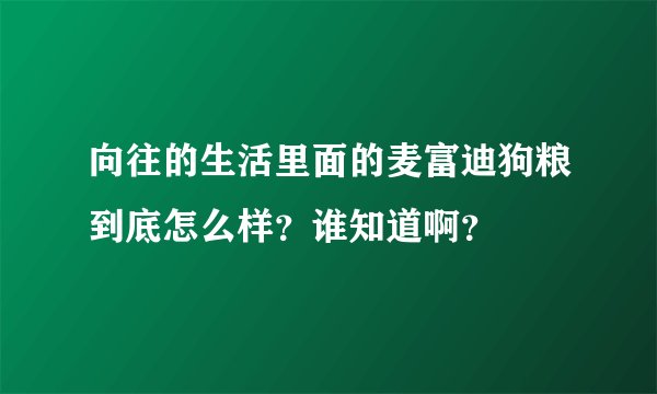 向往的生活里面的麦富迪狗粮到底怎么样？谁知道啊？