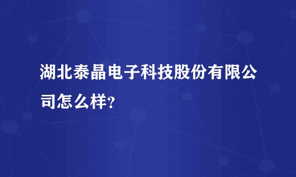 湖北泰晶电子科技股份有限公司怎么样?