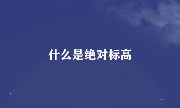 什么是绝对标高