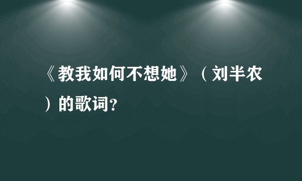 《教我如何不想她》（刘半农）的歌词？