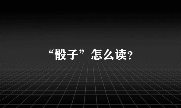 “骰子”怎么读？