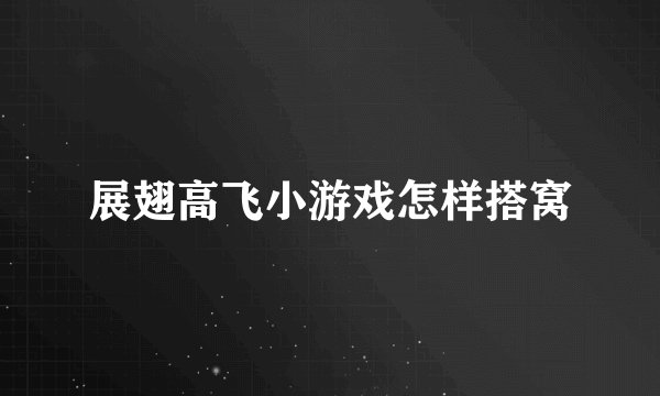 展翅高飞小游戏怎样搭窝
