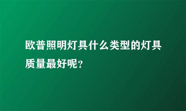 欧普照明灯具什么类型的灯具质量最好呢？