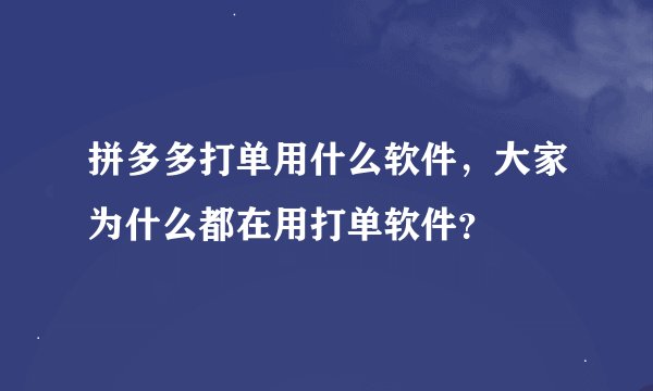 拼多多打单用什么软件，大家为什么都在用打单软件？