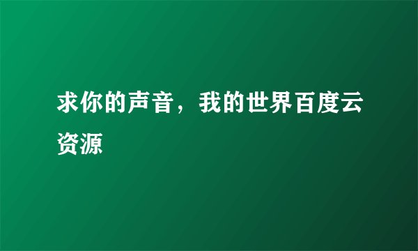 求你的声音，我的世界百度云资源
