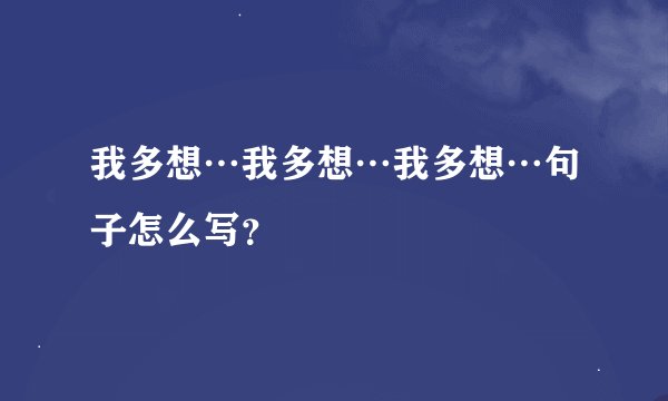 我多想…我多想…我多想…句子怎么写？