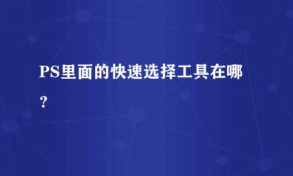 PS里面的快速选择工具在哪？