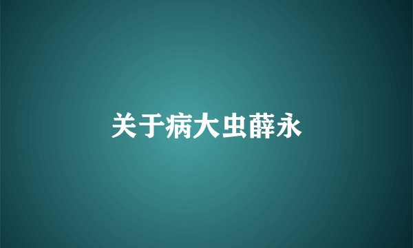 关于病大虫薛永