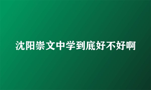 沈阳崇文中学到底好不好啊