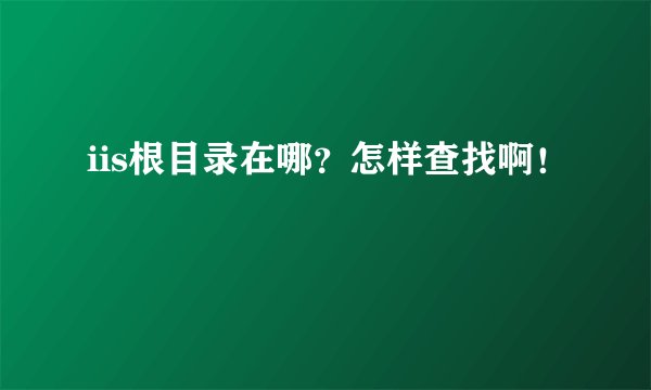 iis根目录在哪？怎样查找啊！