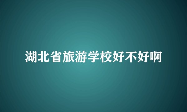 湖北省旅游学校好不好啊