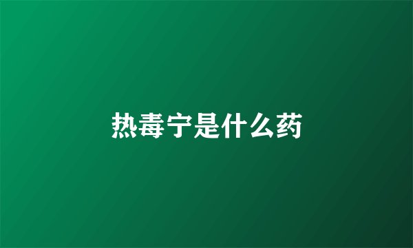 热毒宁是什么药