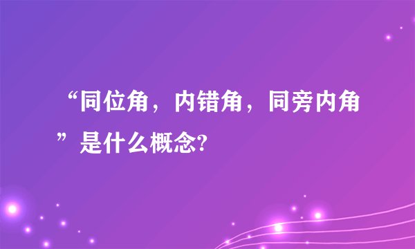 “同位角，内错角，同旁内角”是什么概念?