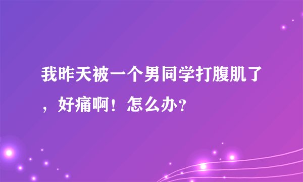 我昨天被一个男同学打腹肌了，好痛啊！怎么办？