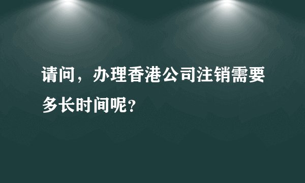 请问，办理香港公司注销需要多长时间呢？