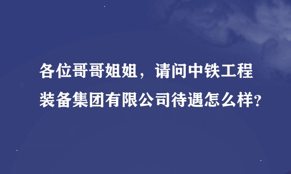 各位哥哥姐姐，请问中铁工程装备集团有限公司待遇怎么样？