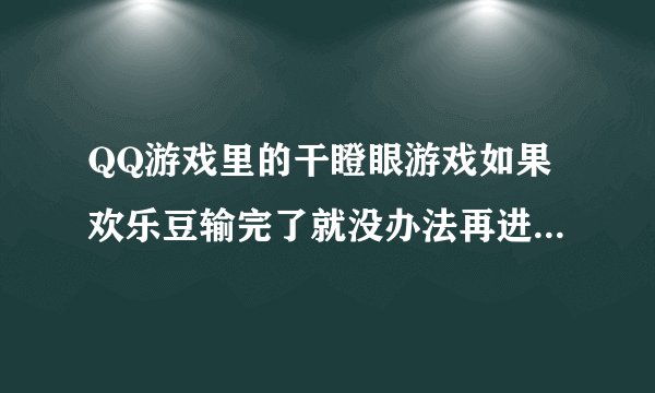 QQ游戏里的干瞪眼游戏如果欢乐豆输完了就没办法再进去了吗？