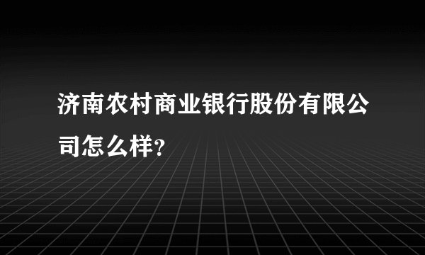 济南农村商业银行股份有限公司怎么样？