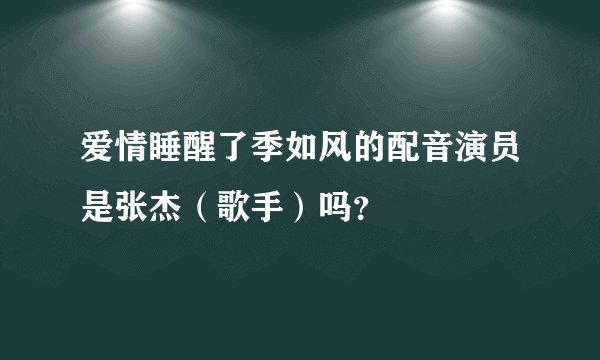 爱情睡醒了季如风的配音演员是张杰（歌手）吗？