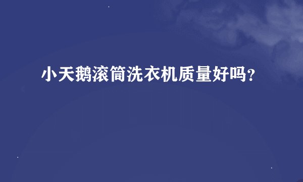 小天鹅滚筒洗衣机质量好吗？
