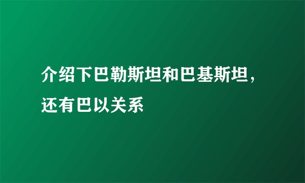 介绍下巴勒斯坦和巴基斯坦，还有巴以关系