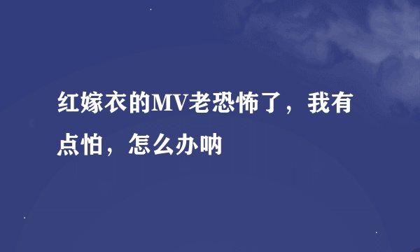 红嫁衣的MV老恐怖了，我有点怕，怎么办呐