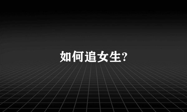如何追女生?