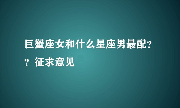 巨蟹座女和什么星座男最配？？征求意见