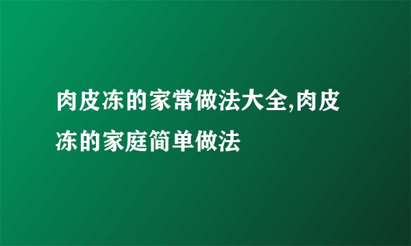 肉皮冻的家常做法大全,肉皮冻的家庭简单做法