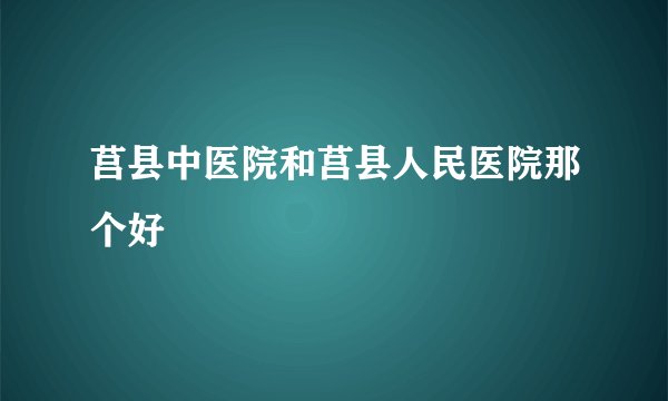 莒县中医院和莒县人民医院那个好