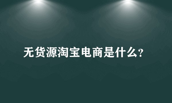 无货源淘宝电商是什么？