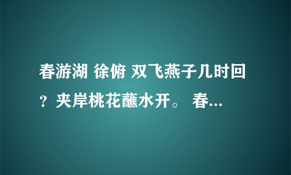 春游湖 徐俯 双飞燕子几时回？夹岸桃花蘸水开。 春雨断桥人不度，小舟撑出柳阴来。 的意思是？