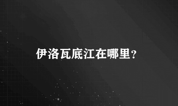 伊洛瓦底江在哪里？