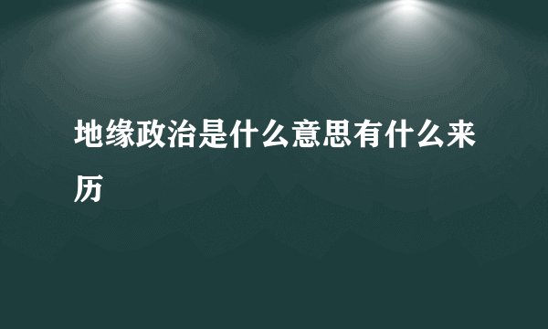 地缘政治是什么意思有什么来历