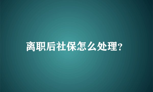 离职后社保怎么处理？