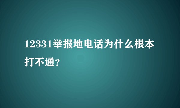 12331举报地电话为什么根本打不通？