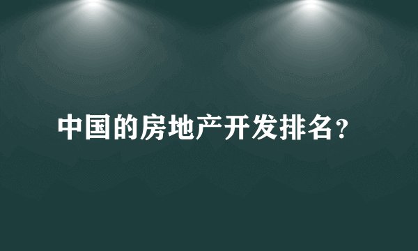 中国的房地产开发排名？