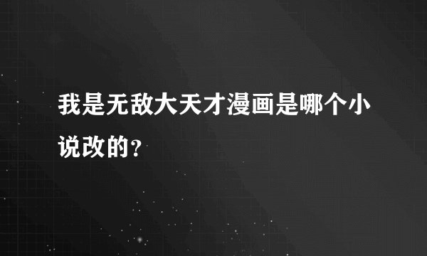 我是无敌大天才漫画是哪个小说改的？
