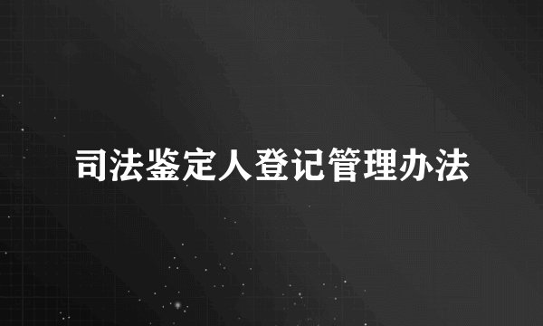 司法鉴定人登记管理办法
