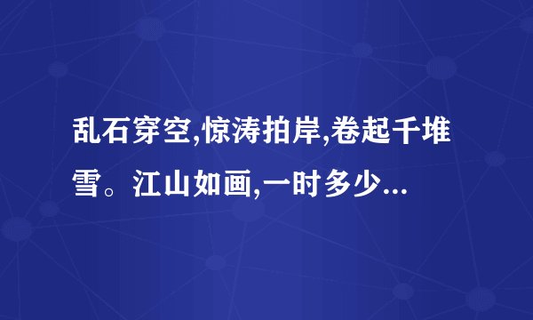 乱石穿空,惊涛拍岸,卷起千堆雪。江山如画,一时多少豪杰中文翻译