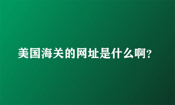 美国海关的网址是什么啊？